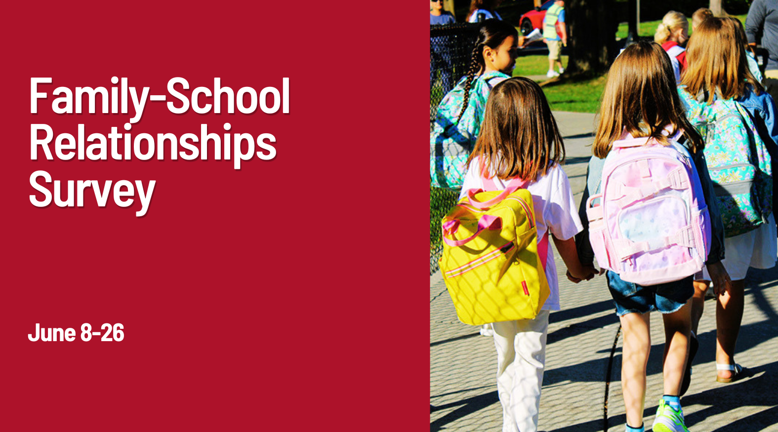 Behind view of young students walking, wearing backpacks. Text reads, Family-School Relationships Survey, June 8-26.